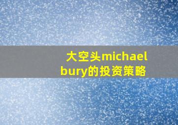 大空头michael bury的投资策略